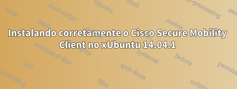 Instalando corretamente o Cisco Secure Mobility Client no xUbuntu 14.04.1