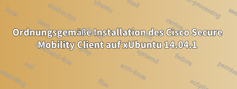 Ordnungsgemäße Installation des Cisco Secure Mobility Client auf xUbuntu 14.04.1