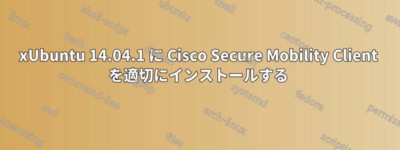 xUbuntu 14.04.1 に Cisco Secure Mobility Client を適切にインストールする