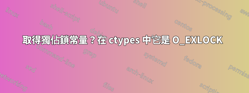 取得獨佔鎖常量？在 ctypes 中它是 O_EXLOCK 