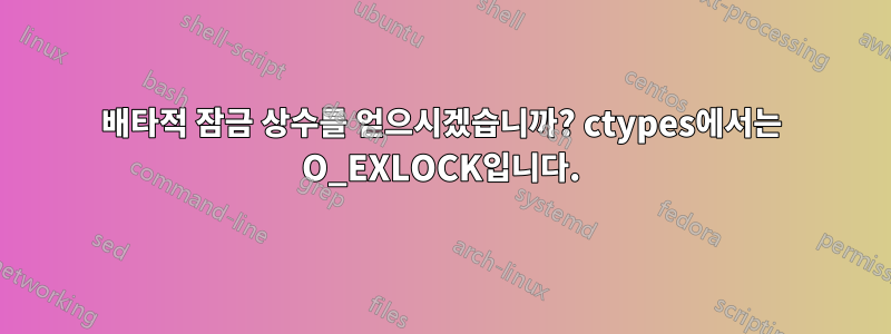 배타적 잠금 상수를 얻으시겠습니까? ctypes에서는 O_EXLOCK입니다.