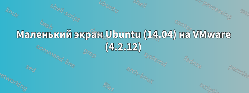 Маленький экран Ubuntu (14.04) на VMware (4.2.12)