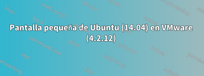 Pantalla pequeña de Ubuntu (14.04) en VMware (4.2.12)