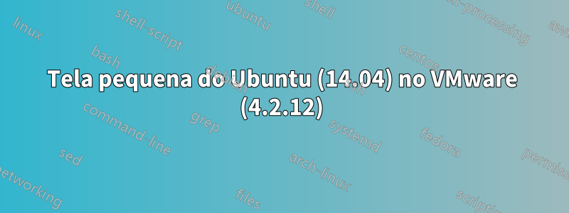 Tela pequena do Ubuntu (14.04) no VMware (4.2.12)