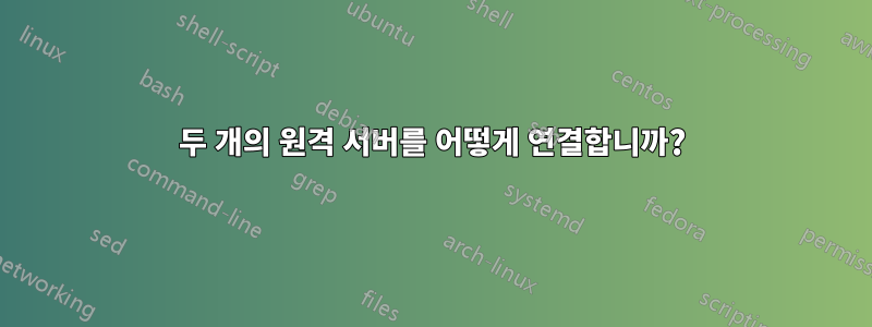 두 개의 원격 서버를 어떻게 연결합니까?