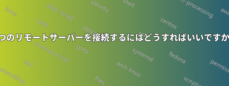 2つのリモートサーバーを接続するにはどうすればいいですか