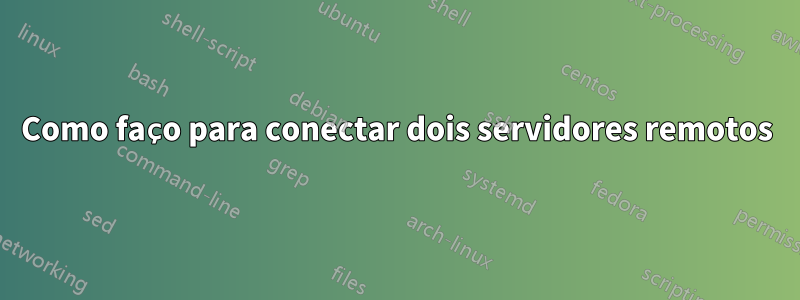 Como faço para conectar dois servidores remotos