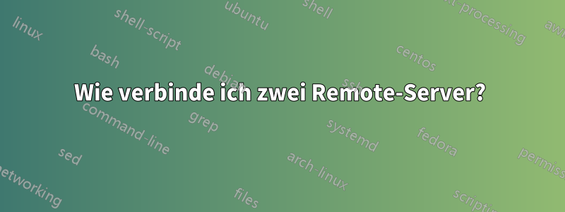 Wie verbinde ich zwei Remote-Server?