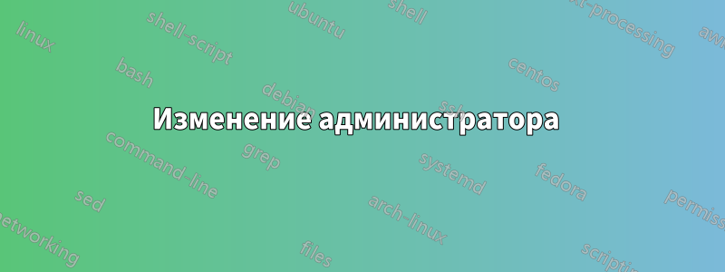 Изменение администратора 