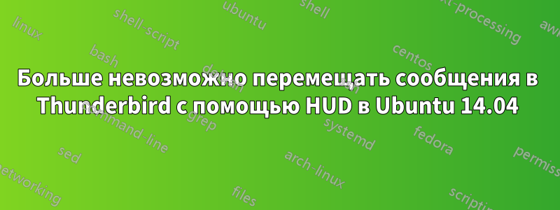 Больше невозможно перемещать сообщения в Thunderbird с помощью HUD в Ubuntu 14.04