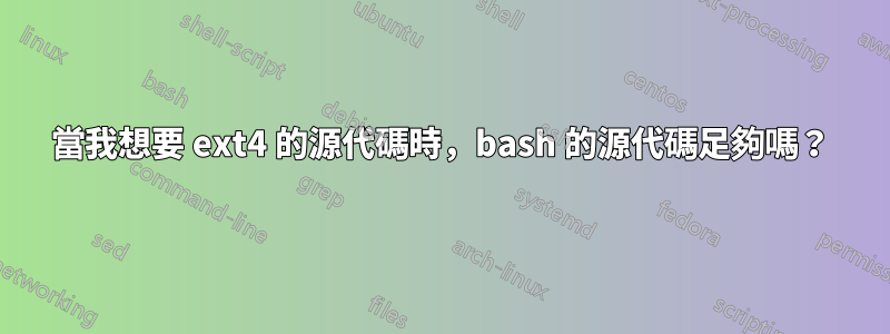 當我想要 ext4 的源代碼時，bash 的源代碼足夠嗎？