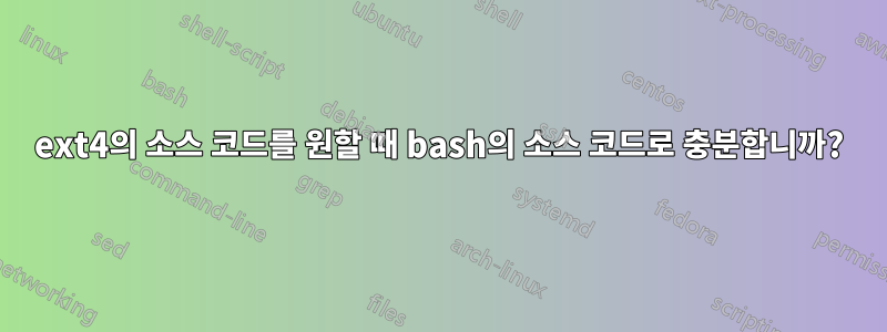 ext4의 소스 코드를 원할 때 bash의 소스 코드로 충분합니까?