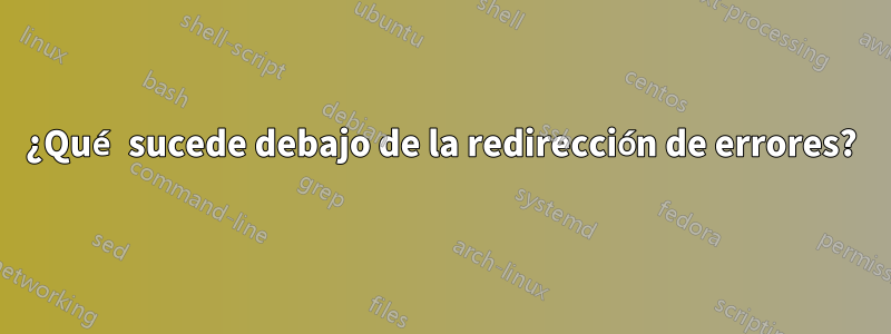 ¿Qué sucede debajo de la redirección de errores?