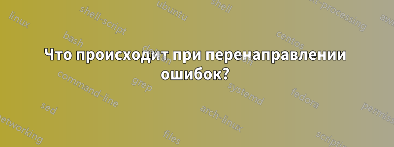 Что происходит при перенаправлении ошибок?