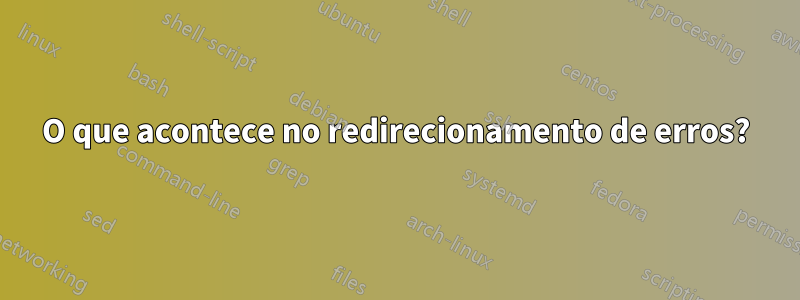 O que acontece no redirecionamento de erros?