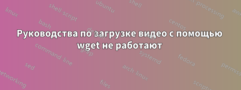 Руководства по загрузке видео с помощью wget не работают