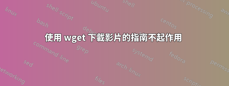 使用 wget 下載影片的指南不起作用