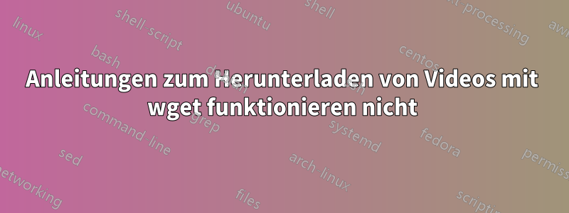 Anleitungen zum Herunterladen von Videos mit wget funktionieren nicht