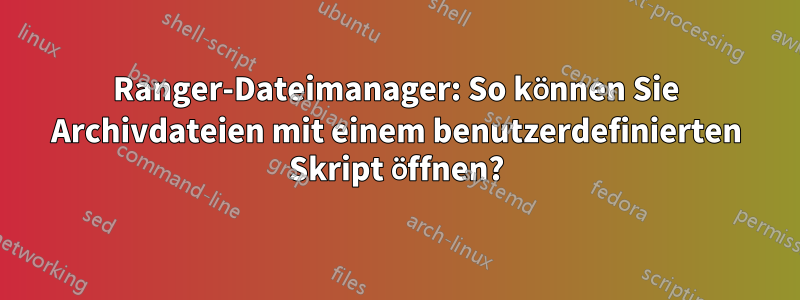 Ranger-Dateimanager: So können Sie Archivdateien mit einem benutzerdefinierten Skript öffnen?