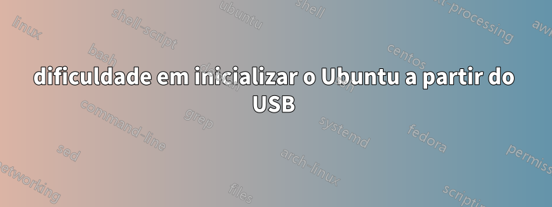 dificuldade em inicializar o Ubuntu a partir do USB