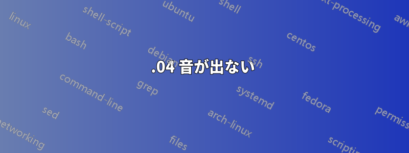 14.04 音が出ない