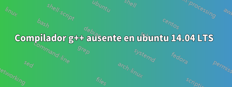 Compilador g++ ausente en ubuntu 14.04 LTS 