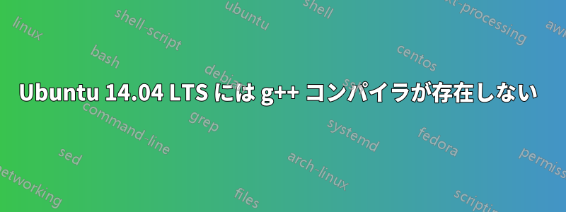 Ubuntu 14.04 LTS には g++ コンパイラが存在しない 