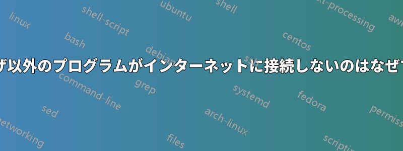 ブラウザ以外のプログラムがインターネットに接続しないのはなぜですか?