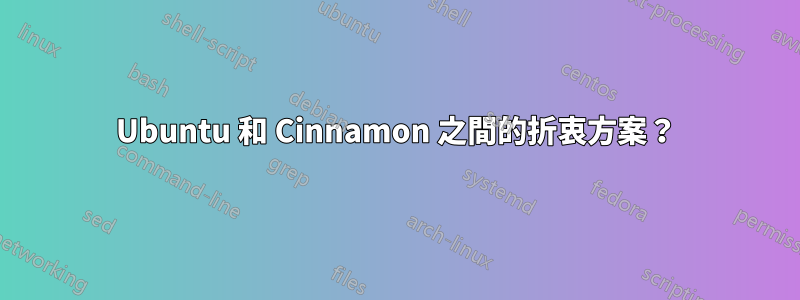 Ubuntu 和 Cinnamon 之間的折衷方案？