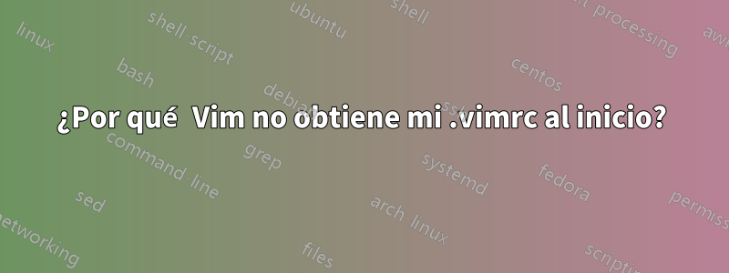 ¿Por qué Vim no obtiene mi .vimrc al inicio?