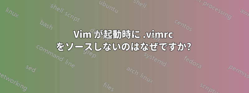 Vim が起動時に .vimrc をソースしないのはなぜですか?