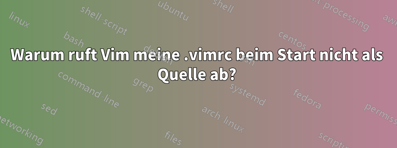 Warum ruft Vim meine .vimrc beim Start nicht als Quelle ab?