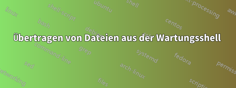 Übertragen von Dateien aus der Wartungsshell