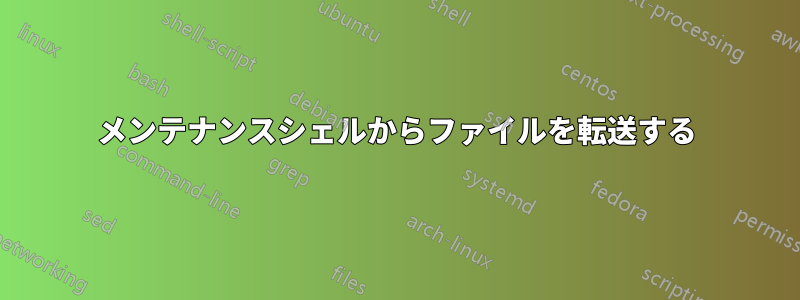 メンテナンスシェルからファイルを転送する