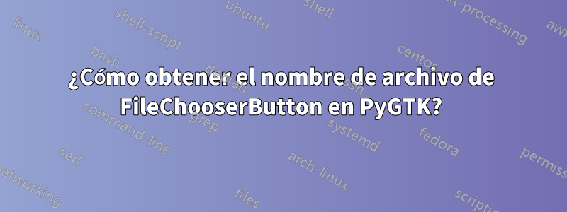 ¿Cómo obtener el nombre de archivo de FileChooserButton en PyGTK?