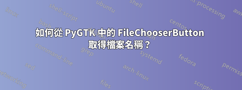 如何從 PyGTK 中的 FileChooserButton 取得檔案名稱？