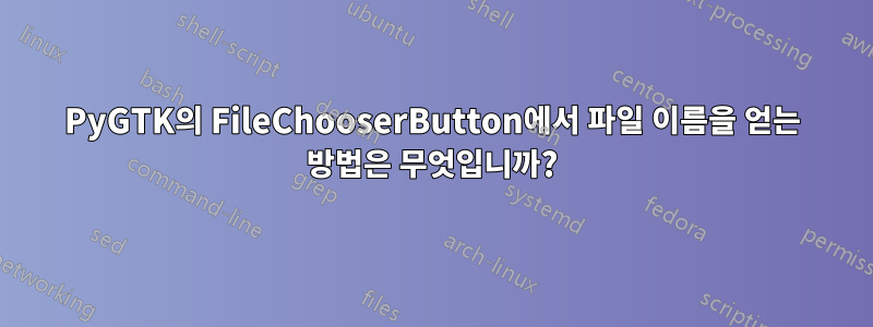 PyGTK의 FileChooserButton에서 파일 이름을 얻는 방법은 무엇입니까?