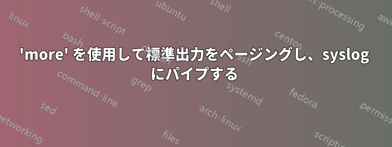 'more' を使用して標準出力をページングし、syslog にパイプする