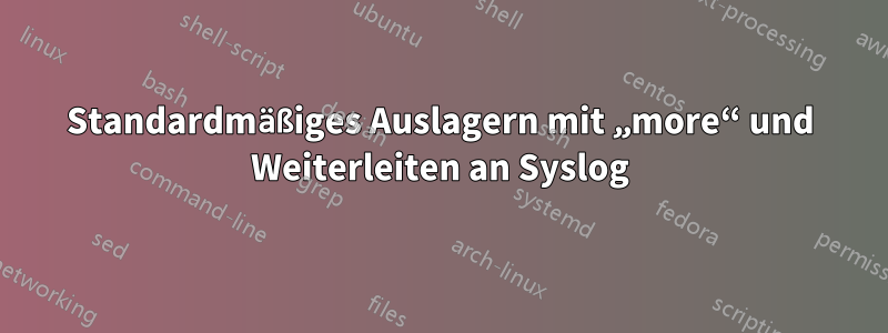 Standardmäßiges Auslagern mit „more“ und Weiterleiten an Syslog