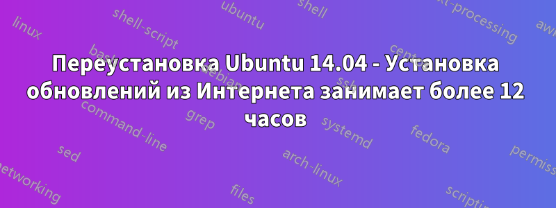 Переустановка Ubuntu 14.04 - Установка обновлений из Интернета занимает более 12 часов