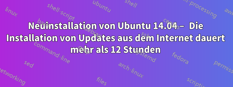 Neuinstallation von Ubuntu 14.04 – Die Installation von Updates aus dem Internet dauert mehr als 12 Stunden