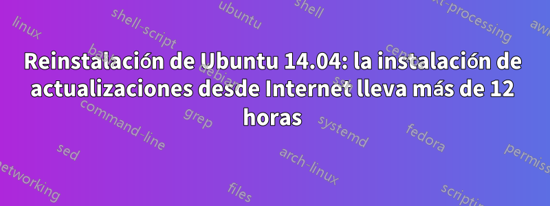 Reinstalación de Ubuntu 14.04: la instalación de actualizaciones desde Internet lleva más de 12 horas