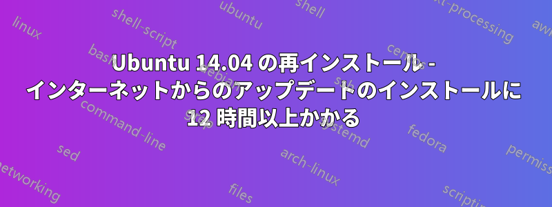 Ubuntu 14.04 の再インストール - インターネットからのアップデートのインストールに 12 時間以上かかる