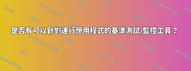 是否有可以針對運行應用程式的基準測試/監控工具？