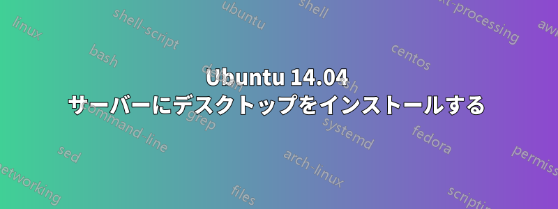 Ubuntu 14.04 サーバーにデスクトップをインストールする