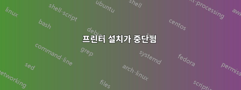 프린터 설치가 중단됨