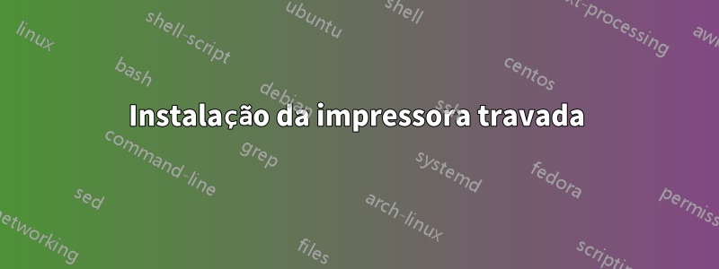 Instalação da impressora travada