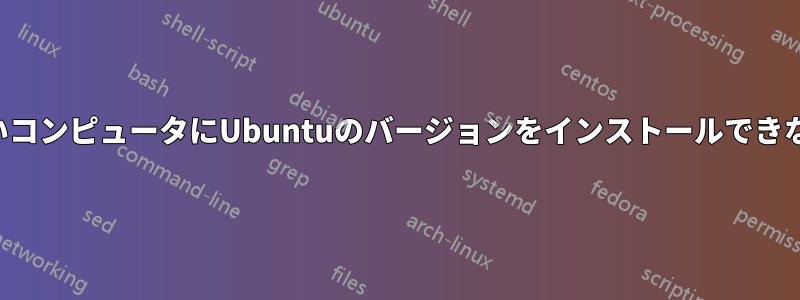 古いコンピュータにUbuntuのバージョンをインストールできない