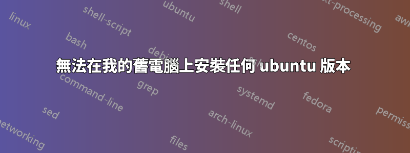 無法在我的舊電腦上安裝任何 ubuntu 版本