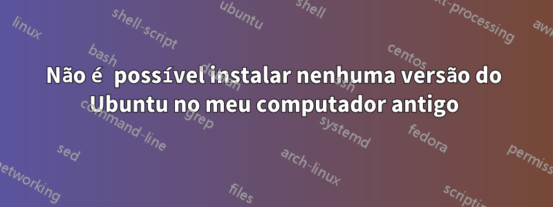 Não é possível instalar nenhuma versão do Ubuntu no meu computador antigo